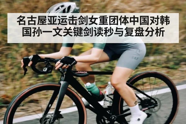名古屋亚运击剑女重团体中国对韩国孙一文关键剑读秒与复盘分析
