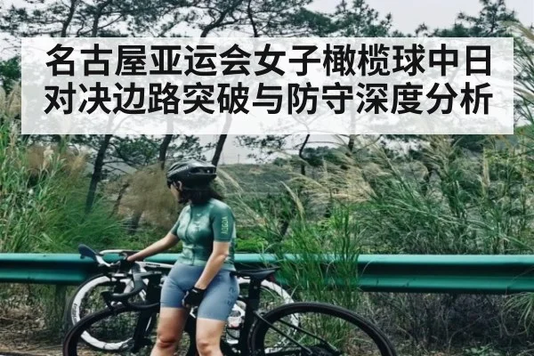 名古屋亚运会女子橄榄球中日对决边路突破与防守深度分析