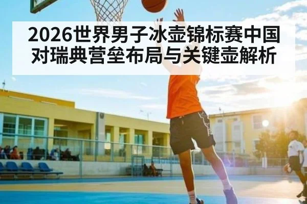 2026世界男子冰壶锦标赛中国对瑞典营垒布局与关键壶解析